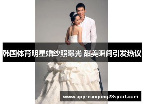 韩国体育明星婚纱照曝光 甜美瞬间引发热议