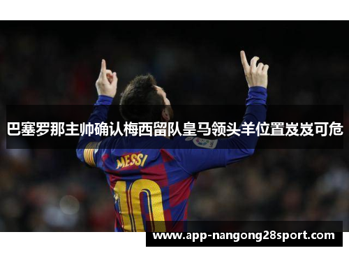 巴塞罗那主帅确认梅西留队皇马领头羊位置岌岌可危