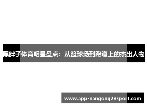 黑胖子体育明星盘点：从篮球场到跑道上的杰出人物