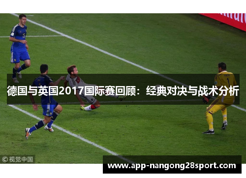 德国与英国2017国际赛回顾：经典对决与战术分析