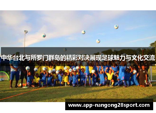 中华台北与所罗门群岛的精彩对决展现足球魅力与文化交流