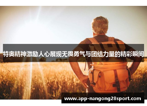 特奥精神激励人心展现无畏勇气与团结力量的精彩瞬间